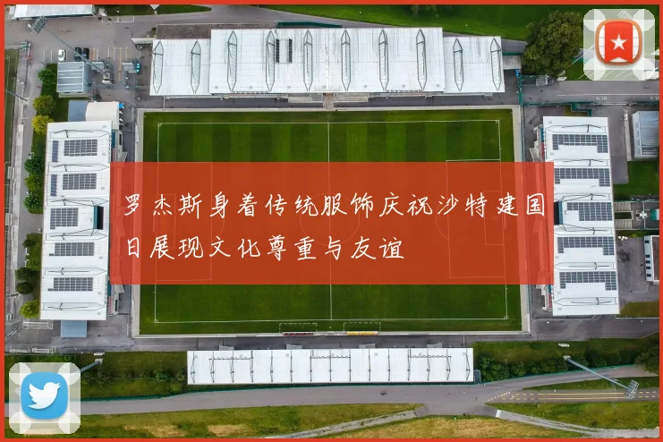 罗杰斯身着传统服饰庆祝沙特建国日展现文化尊重与友谊