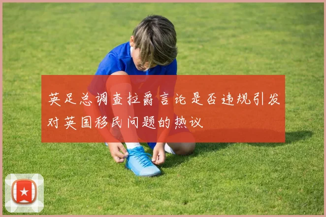 英足总调查拉爵言论是否违规引发对英国移民问题的热议