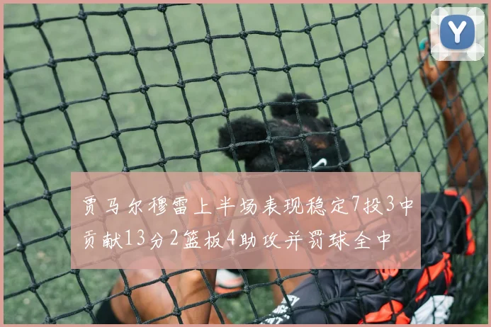 贾马尔穆雷上半场表现稳定7投3中贡献13分2篮板4助攻并罚球全中
