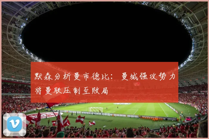 默森分析曼市德比：曼城强攻势力将曼联压制至败局