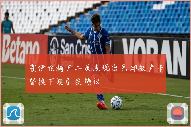 霍伊伦梅开二度表现出色却被卢卡替换下场引发热议