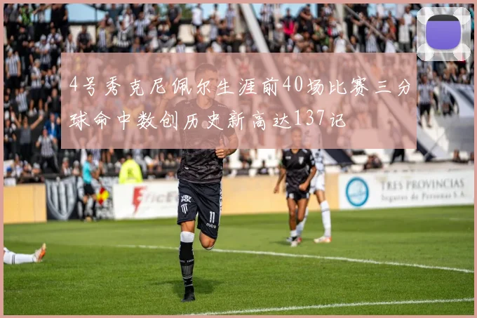 4号秀克尼佩尔生涯前40场比赛三分球命中数创历史新高达137记